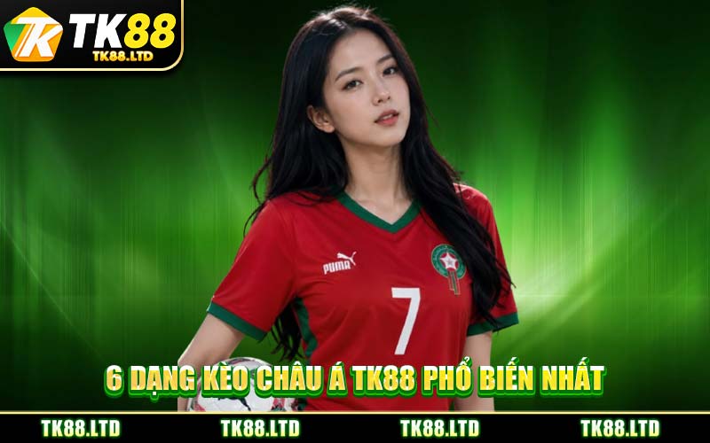 6 Dạng Kèo Châu Á TK88 Phổ Biến Nhất