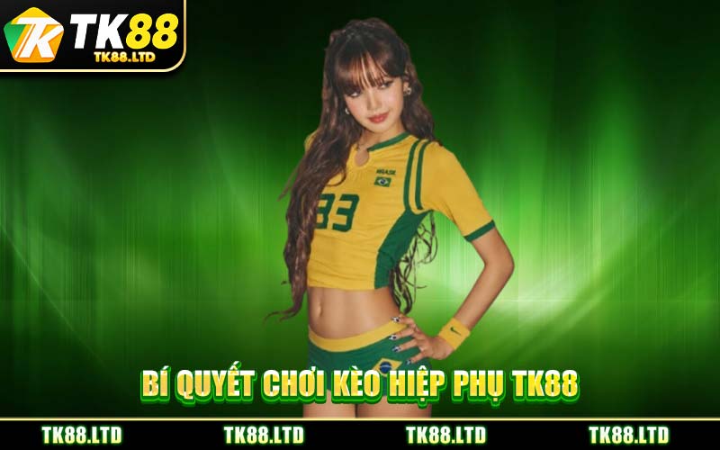 Bí Quyết Chơi Kèo Hiệp Phụ TK88