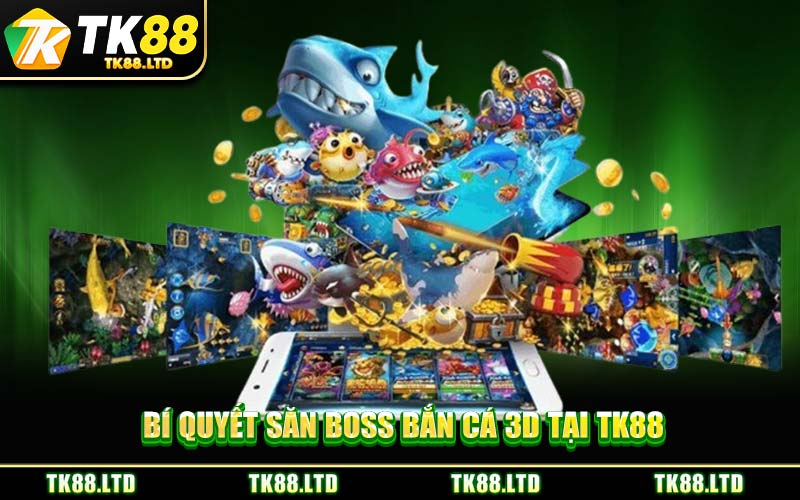 Bí Quyết Săn Boss Bắn Cá 3D Tại TK88