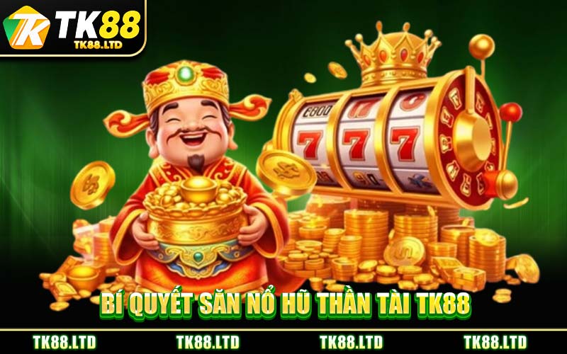 Bí Quyết Săn Nổ Hũ Thần Tài TK88