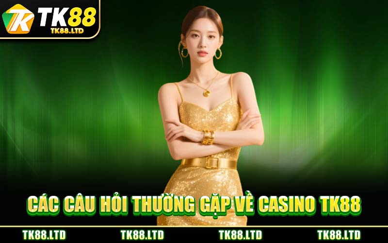 Các Câu Hỏi Thường Gặp Về Casino TK88