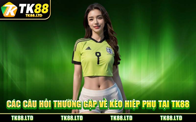 Các Câu Hỏi Thường Gặp Về Kèo Hiệp Phụ Tại TK88