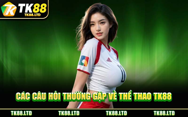 Các Câu Hỏi Thường Gặp Về Thể Thao TK88