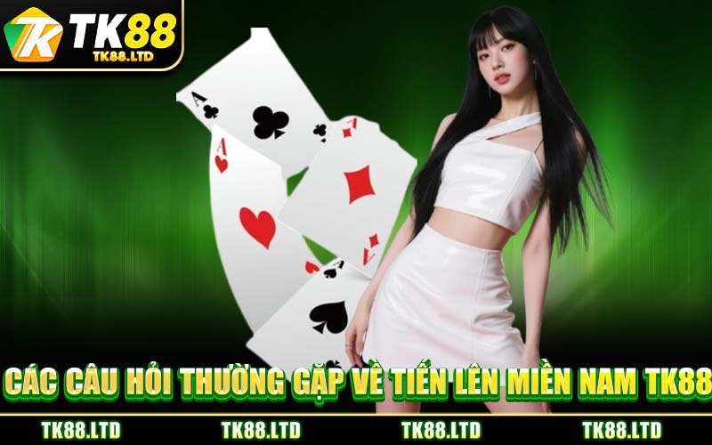 Các Câu Hỏi Thường Gặp Về Tiến Lên Miền Nam TK88