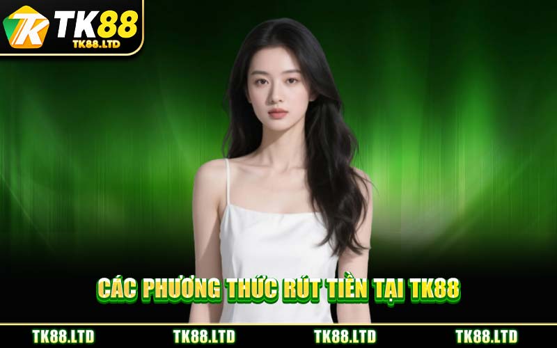 Các Phương Thức Rút Tiền Tại TK88