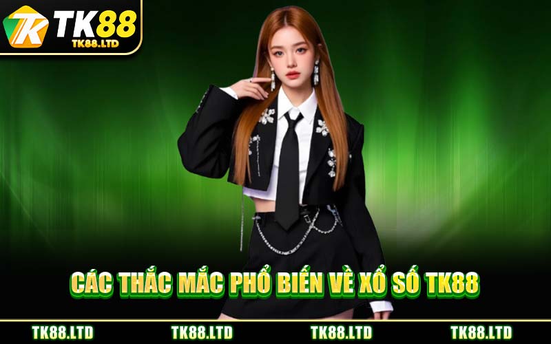 Các Thắc Mắc Phổ Biến Về Xổ Số TK88