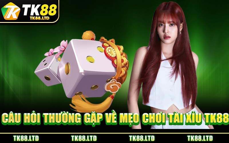 Câu Hỏi Thường Gặp Về Mẹo Chơi Tài Xỉu TK88