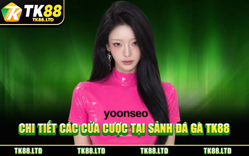 Chi Tiết Các Cửa Cược Tại Sảnh Đá Gà TK88