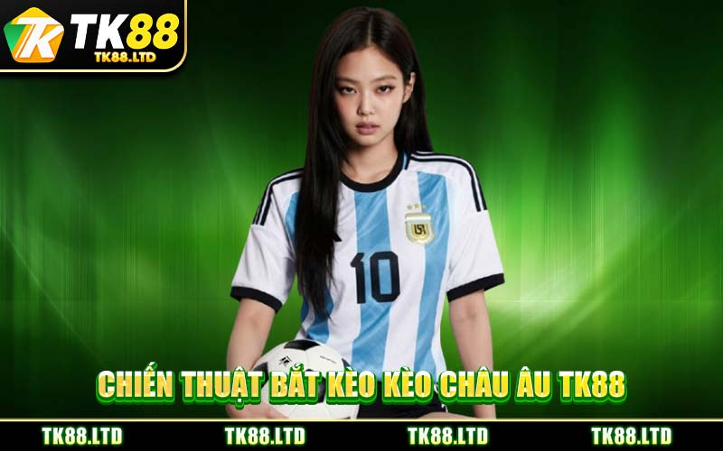 Chiến Thuật Bắt Kèo Kèo Châu Âu TK88
