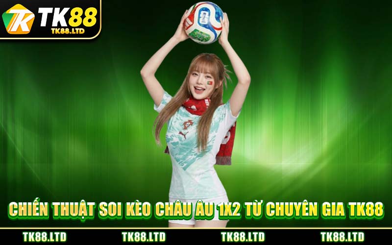 Chiến Thuật Soi Kèo Châu Âu 1x2 Từ Chuyên Gia TK88