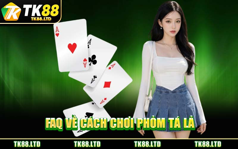 FAQ Về Cách Chơi Phỏm Tá Lả