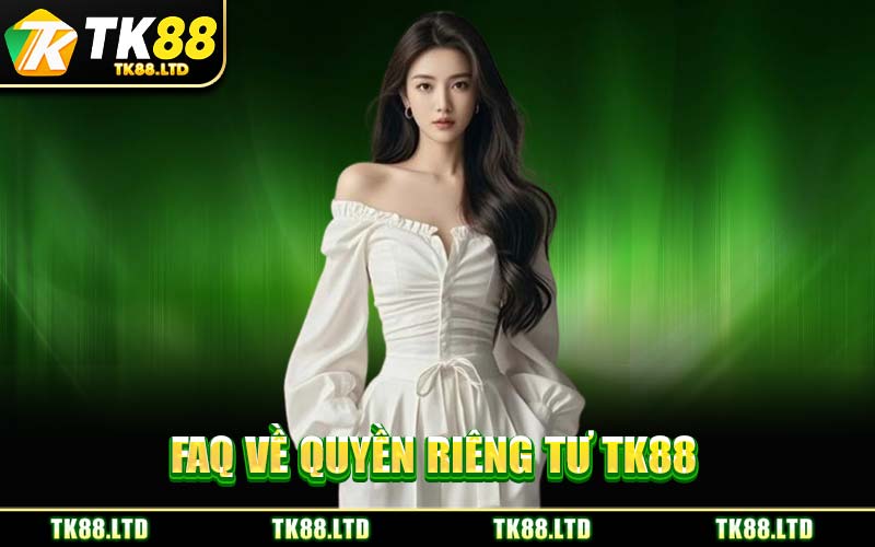 FAQ Về Quyền Riêng Tư TK88