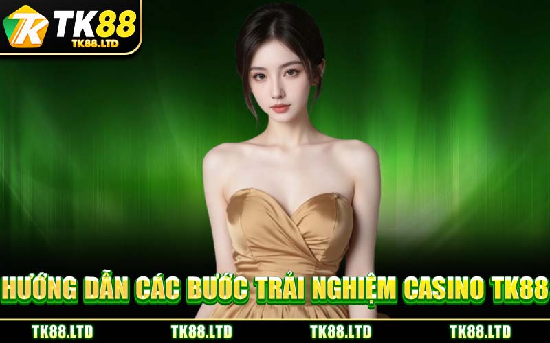 Hướng Dẫn Các Bước Trải Nghiệm Casino TK88