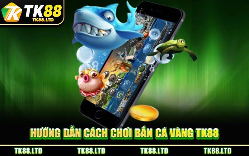 Hướng Dẫn Cách Chơi Bắn Cá Vàng TK88