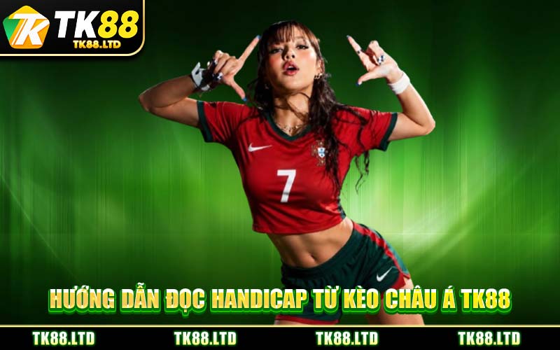 Hướng Dẫn Đọc Handicap Từ Kèo Châu Á TK88