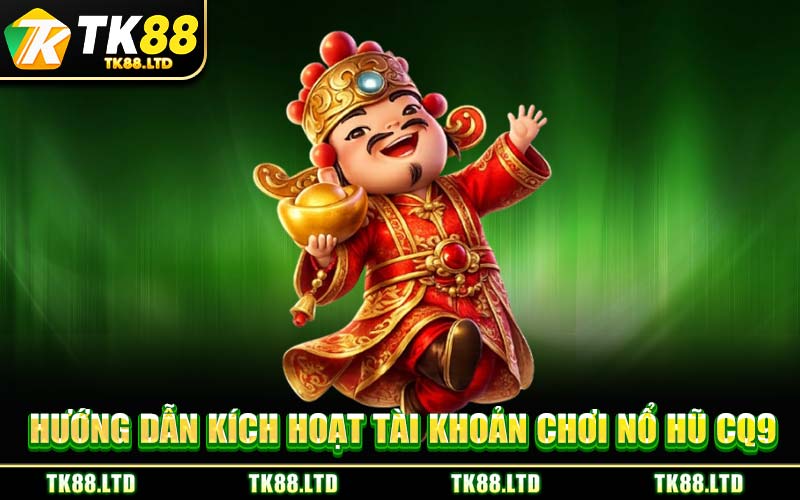 Hướng Dẫn Kích Hoạt Tài Khoản Chơi Nổ Hũ CQ9