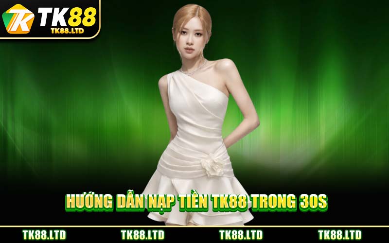 Hướng Dẫn Nạp Tiền TK88 Trong 30s