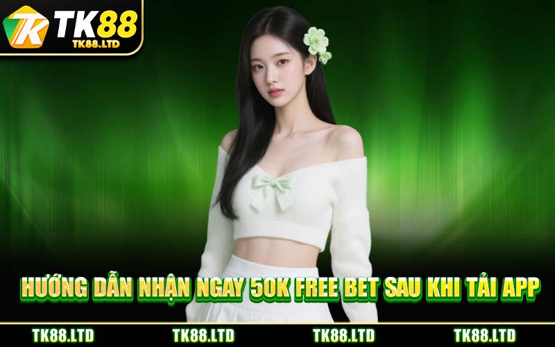 Hướng Dẫn Nhận Ngay 50K Free Bet Sau Khi Tải App
