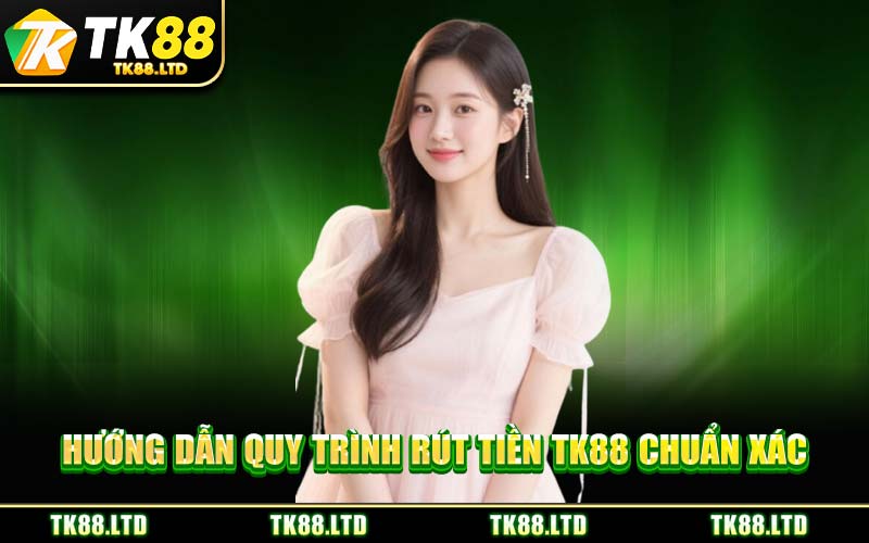 Hướng Dẫn Quy Trình Rút Tiền TK88 Chuẩn Xác