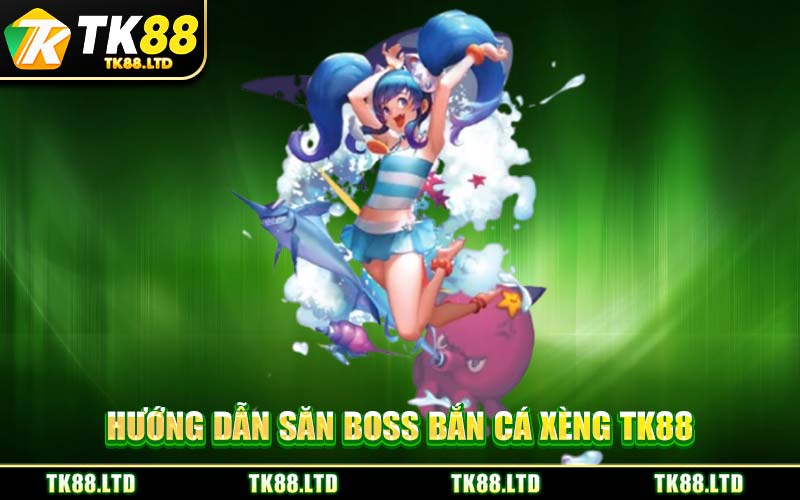 Hướng Dẫn Săn Boss Bắn Cá Xèng TK88