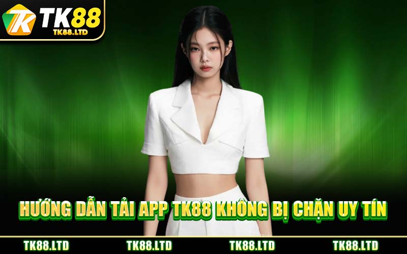 Hướng Dẫn Tải App TK88 Không Bị Chặn Uy Tín
