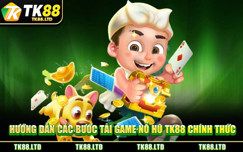Hướng dẫn các bước tải game nổ hũ TK88 chính thức