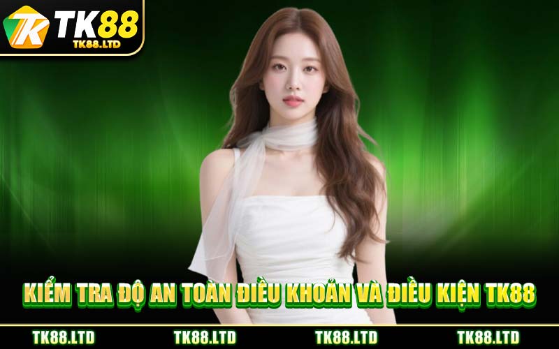 Kiểm Tra Độ An Toàn Điều Khoản Và Điều Kiện TK88