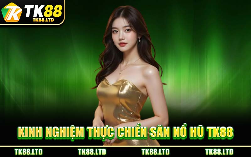 Kinh Nghiệm Thực Chiến Săn Nổ Hũ TK88