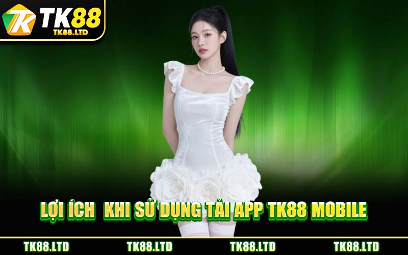 Lợi Ích Khi Sử Dụng Tải App TK88 Mobile