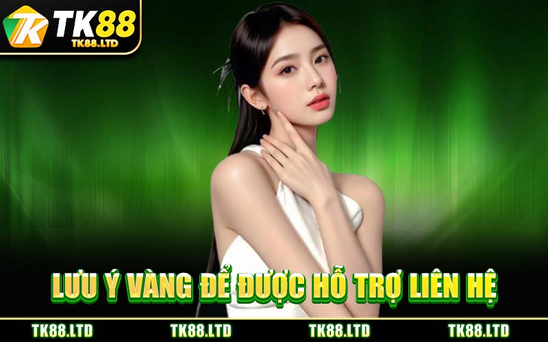 Lưu Ý Vàng Để Được Hỗ Trợ Liên Hệ