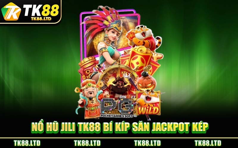 Nổ Hũ JILI TK88 Bí Kíp Săn Jackpot Kép