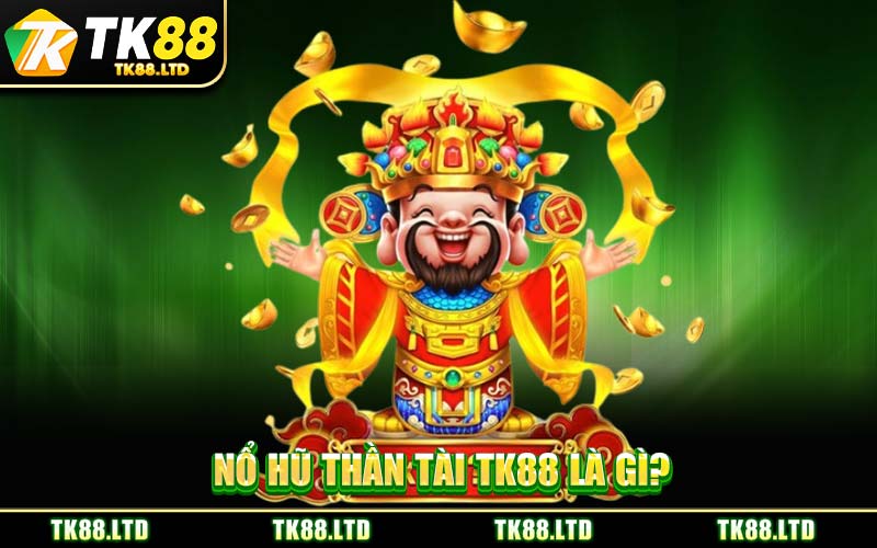 Nổ Hũ Thần Tài TK88 Là Gì?