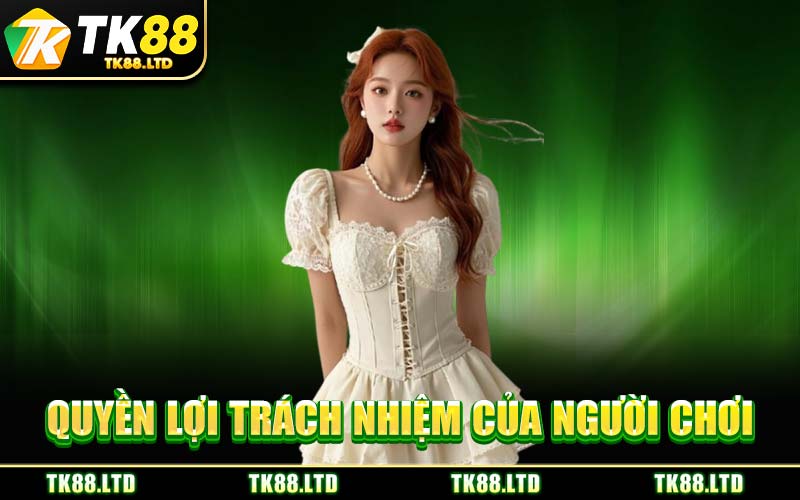 Quyền Lợi Trách Nhiệm Của Người Chơi
