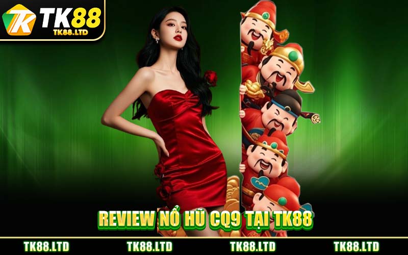 Review Nổ Hũ CQ9 Tại TK88