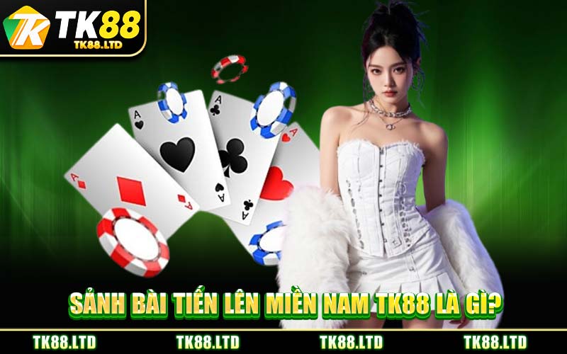 Sảnh Bài Tiến Lên Miền Nam TK88 Là Gì?