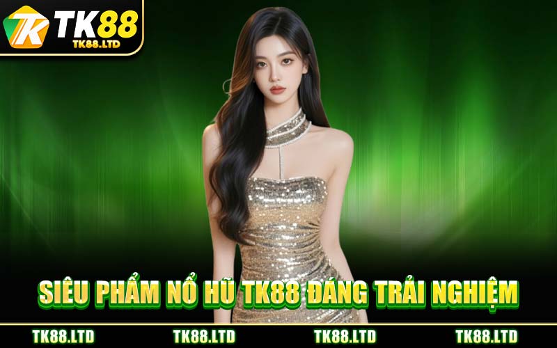 Siêu Phẩm Nổ Hũ TK88 Đáng Trải Nghiệm
