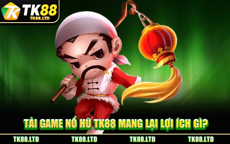 Tải Game Nổ Hũ TK88 mang lại lợi ích gì?