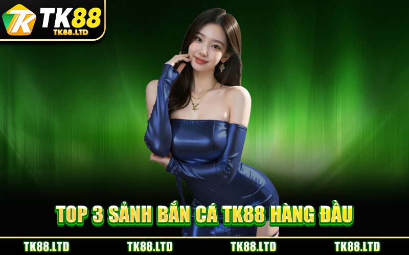 Top 3 Sảnh Bắn Cá TK88 Hàng Đầu