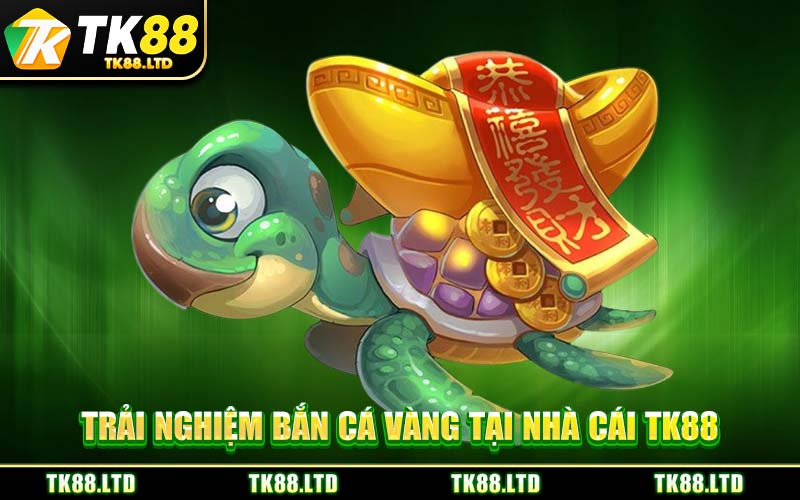 Trải Nghiệm Bắn Cá Vàng Tại Nhà Cái TK88