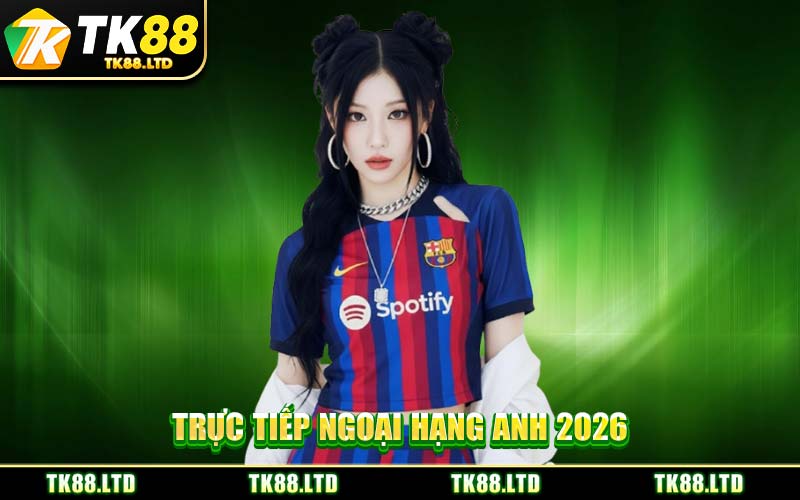 Trực Tiếp Ngoại Hạng Anh 2026