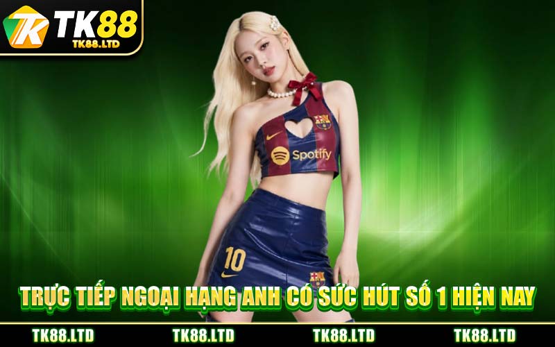 Trực Tiếp Ngoại Hạng Anh Có Sức Hút Số 1 Hiện Nay