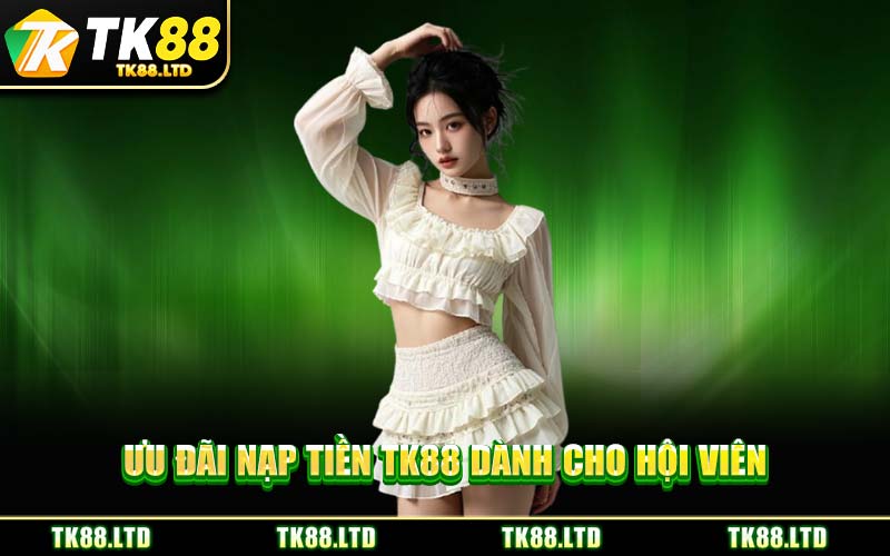 Ưu Đãi Nạp Tiền TK88 Dành Cho Hội Viên