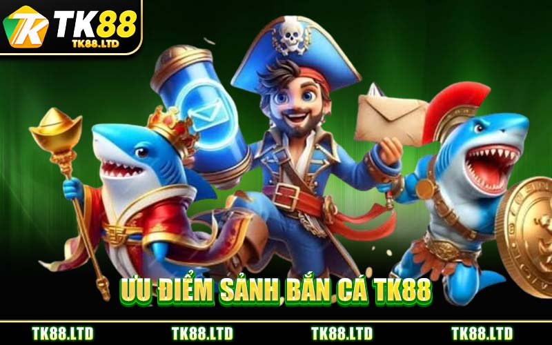 Ưu Điểm Sảnh Bắn Cá TK88